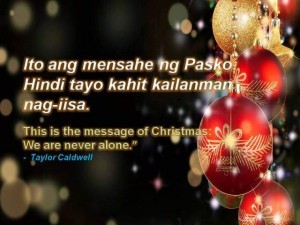 Christmas Quote: This is the message of Christmas: We are never alone.” - Taylor Caldwell; Ito ang mensahe ng Pasko: Hindi tayo kahit kailanman nag-iisa.