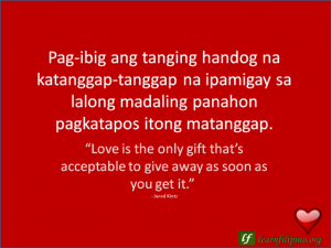 English to Tagalog Love Quote - “Love is the only gift that’s acceptable to give away as soon as you get it.”