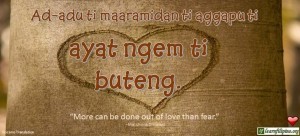 Ilocano Translation - Ad-adu ti maaramidan ti aggapu ti ayat ngem ti buteng. - "More can be done out of love than fear." - Matshona Dhliwayo
