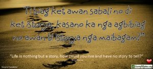 Ilocano Translation - Ti biag ket awan sabali no di ket istorya, kasano ka nga agbibiag no awan ti istorya nga maibagam? - "Life is nothing but a story, how could you live and have no story to tell?" - Nitin Sharma