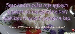 Ilocano Translation - Saan kanto pulos nga agbalin a pobre no mangted ka ken ipakitam ti ayat ti padam a tao. - "You can never be poor by giving and showing love to others." - Kemi Sogunle