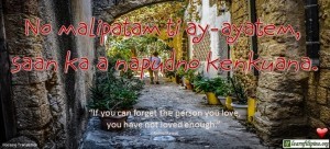 Ilocano Translation - No malipatam ti ay-ayatem, saan ka a napudno kenkuana. - "If you can forget the one you love, you have not loved enough." - Anmol Rawat